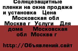  Солнцезащитные пленки на окна продажа и установка › Цена ­ 400 - Московская обл., Москва г. Услуги » Для дома   . Московская обл.,Москва г.